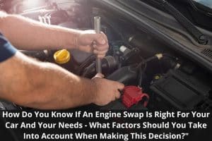 Image presents How Do You Know If An Engine Swap Is Right For Your Car And Your Needs - What Factors Should You Take Into Account When Making This Decision