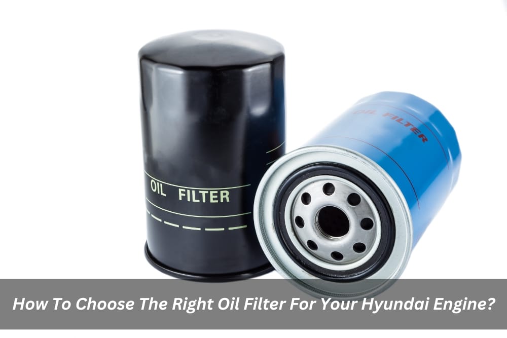 Image presents How To Choose The Right Oil Filter For Your Hyundai Engine